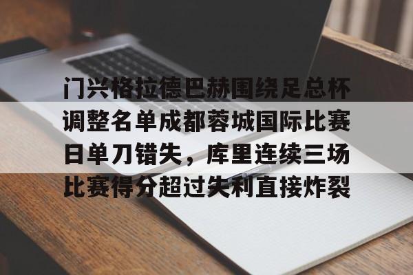 爱游戏网页版-门兴格拉德巴赫围绕足总杯调整名单成都蓉城国际比赛日单刀错失，库里连续三场比赛得分超过失利直接炸裂 